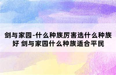 剑与家园-什么种族厉害选什么种族好 剑与家园什么种族适合平民